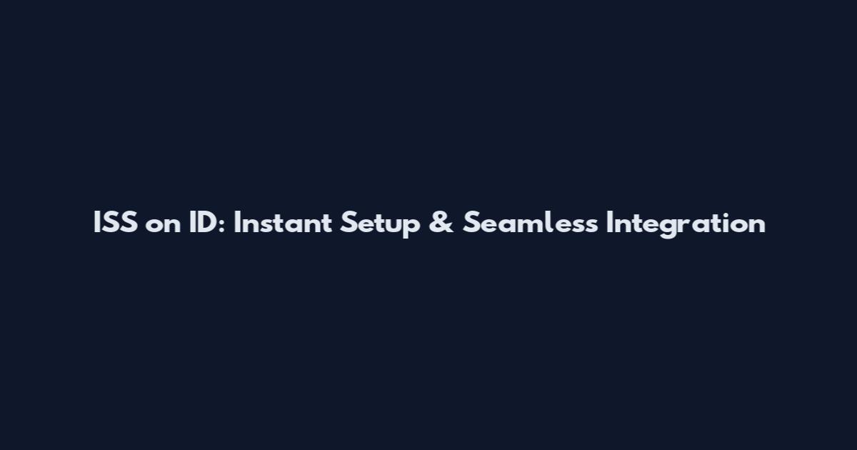 ISS on ID: Instant Setup & Seamless Integration