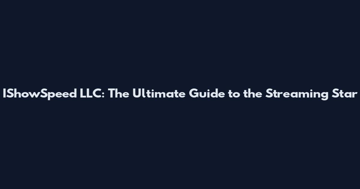 IShowSpeed LLC: The Ultimate Guide to the Streaming Star