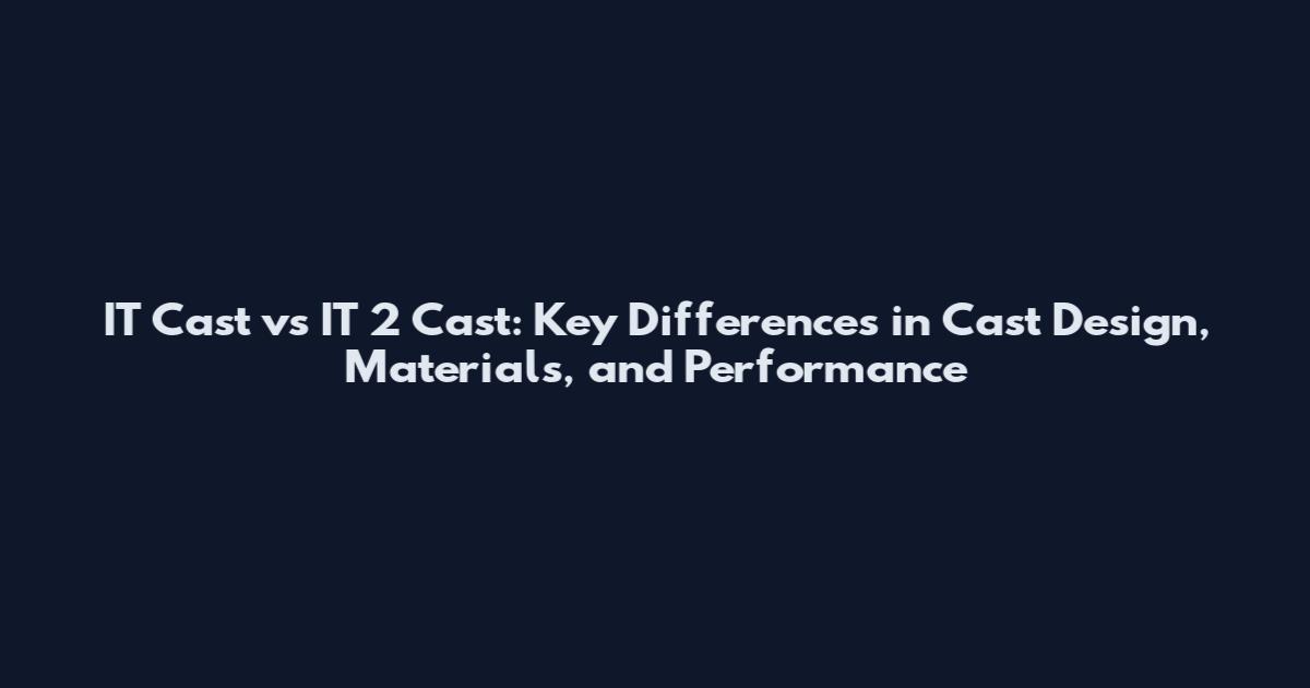 IT Cast vs IT 2 Cast: Key Differences in Cast Design, Materials, and Performance