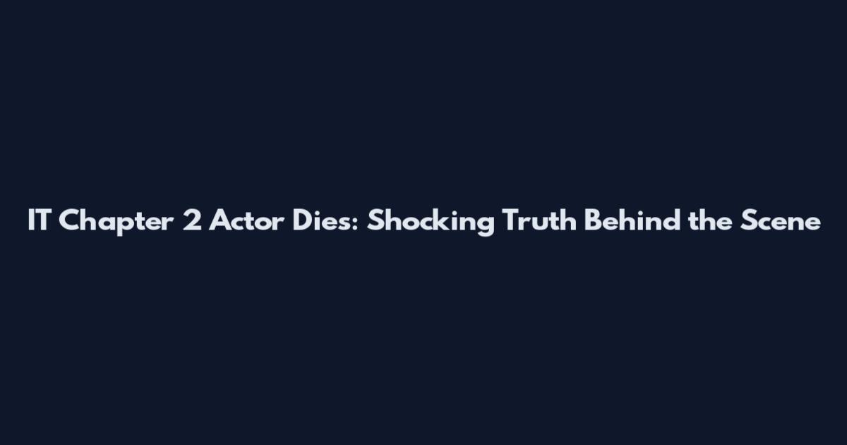 IT Chapter 2 Actor Dies: Shocking Truth Behind the Scene
