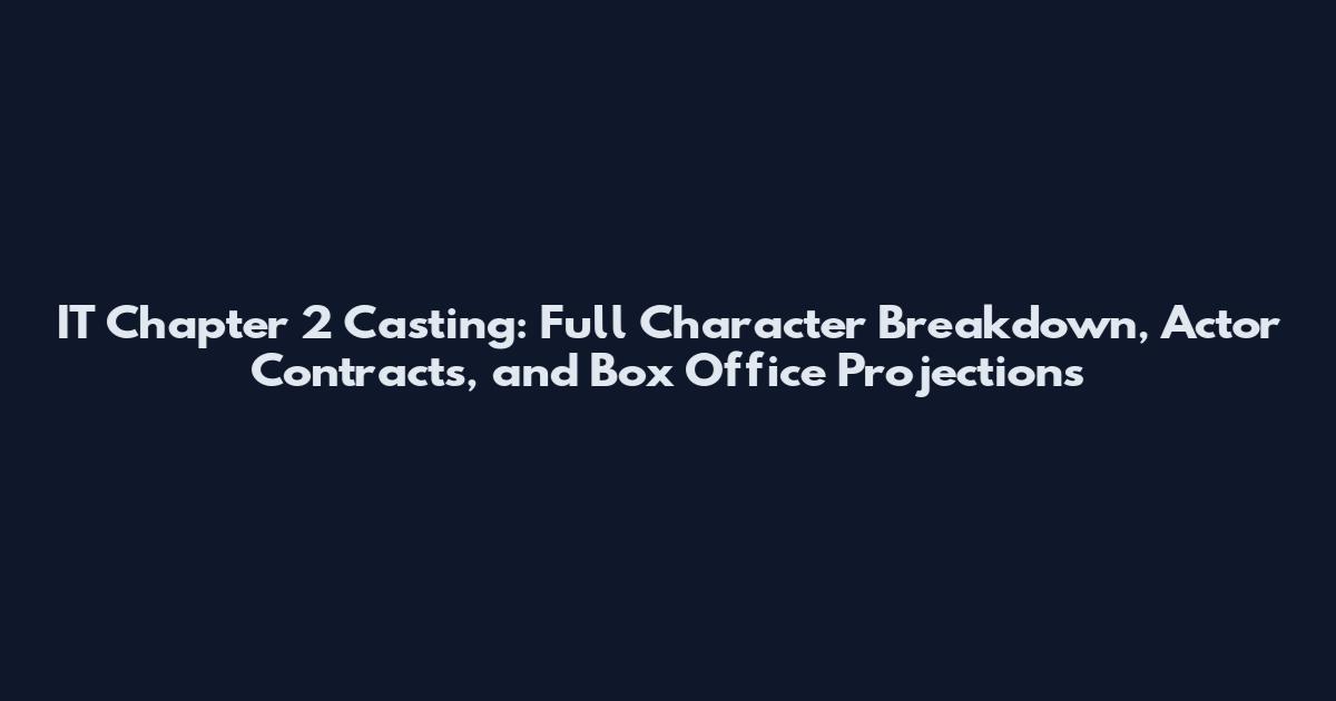 IT Chapter 2 Casting: Full Character Breakdown, Actor Contracts, and Box Office Projections