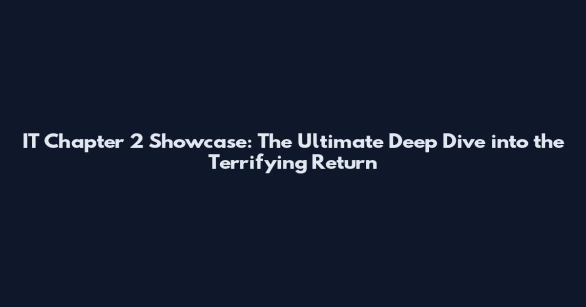 IT Chapter 2 Showcase: The Ultimate Deep Dive into the Terrifying Return