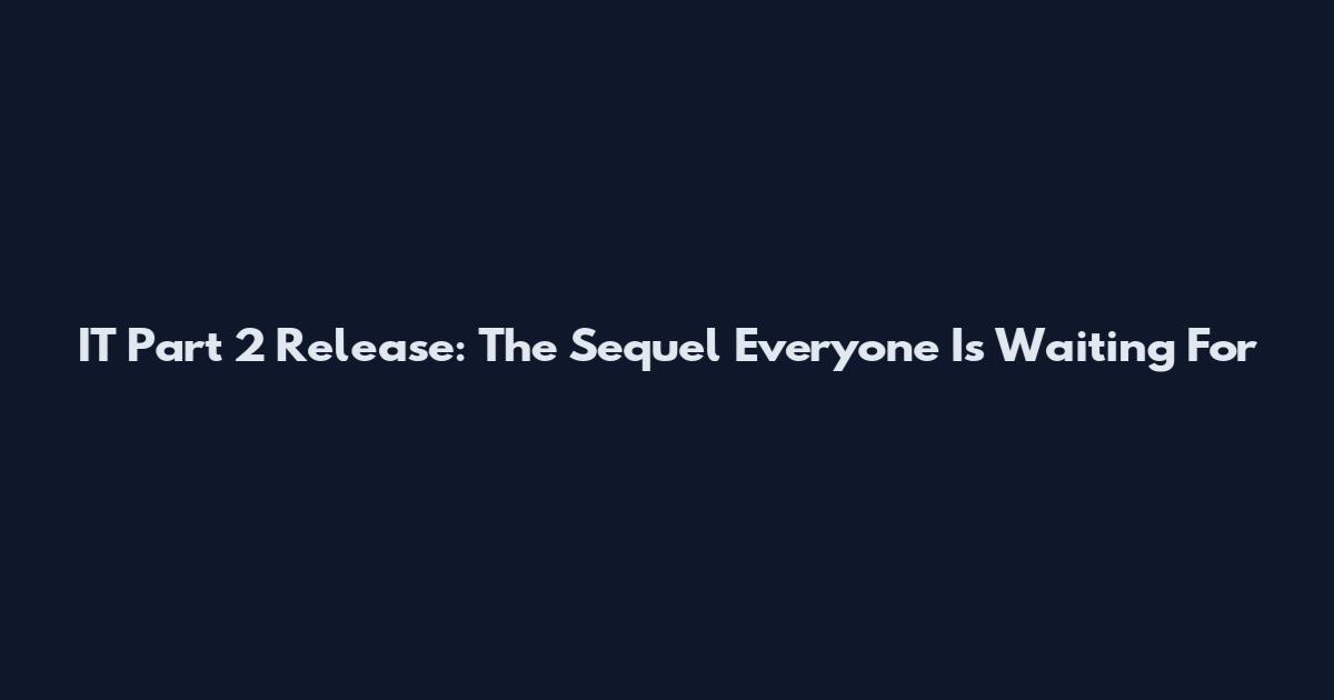 IT Part 2 Release: The Sequel Everyone Is Waiting For
