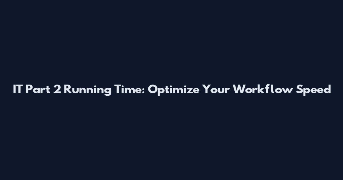 IT Part 2 Running Time: Optimize Your Workflow Speed