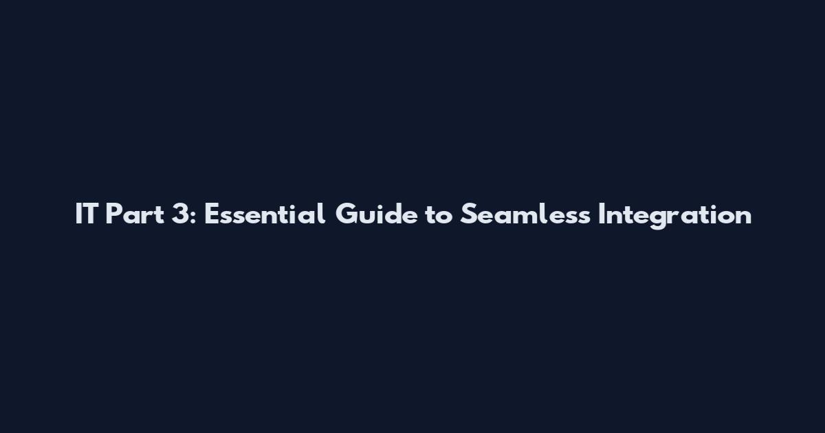 IT Part 3: Essential Guide to Seamless Integration