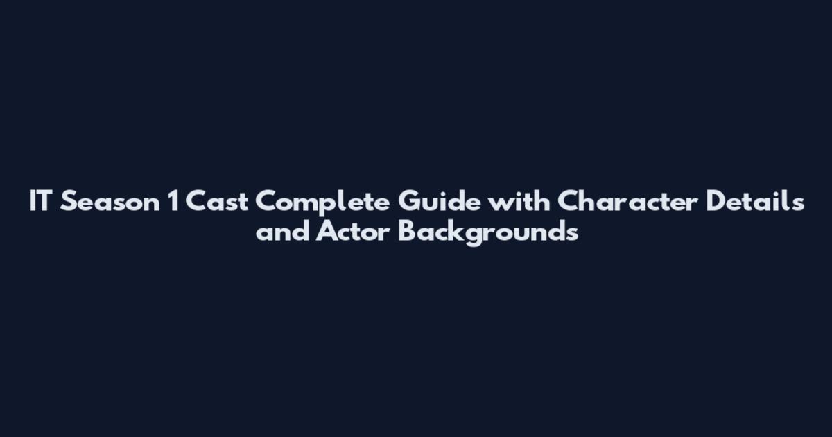 IT Season 1 Cast Complete Guide with Character Details and Actor Backgrounds
