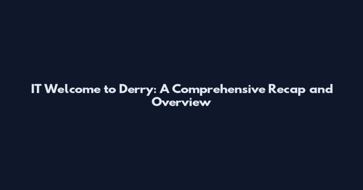 IT Welcome to Derry: A Comprehensive Recap and Overview