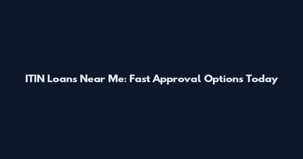 ITIN Loans Near Me: Fast Approval Options Today