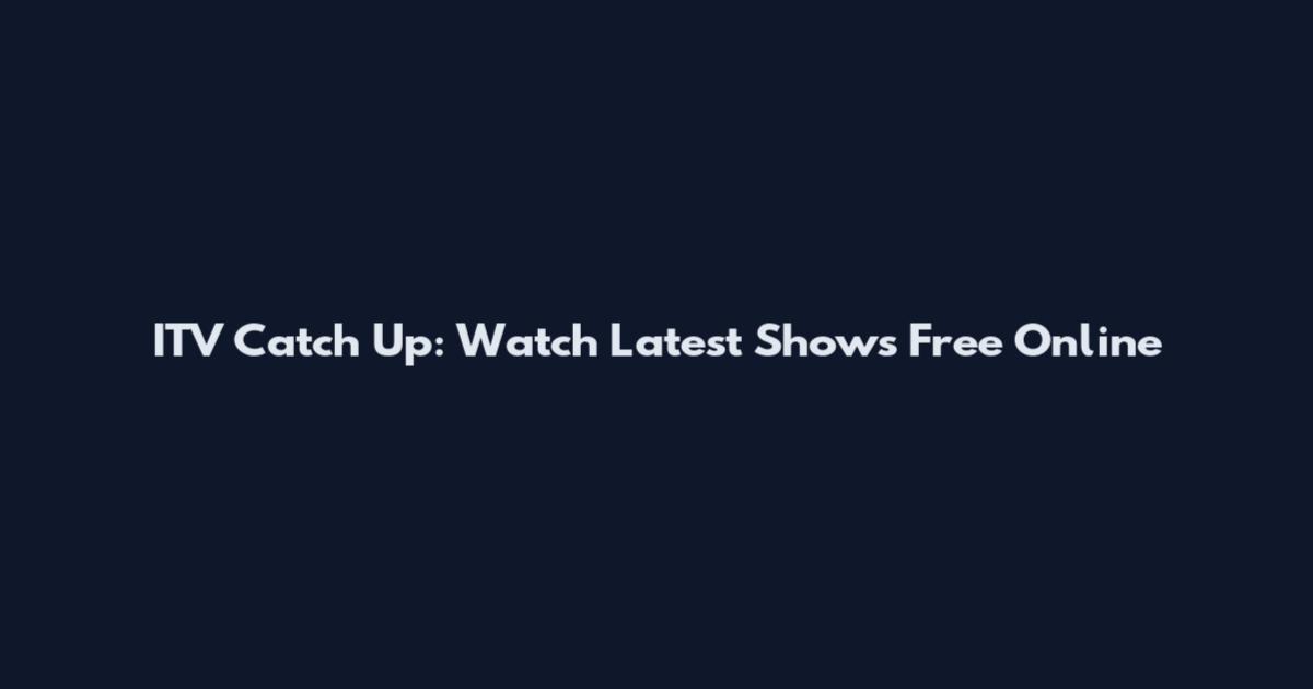 ITV Catch Up: Watch Latest Shows Free Online