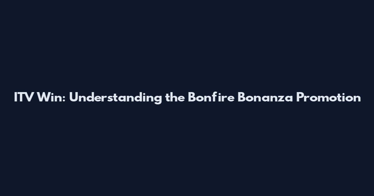 ITV Win: Understanding the Bonfire Bonanza Promotion