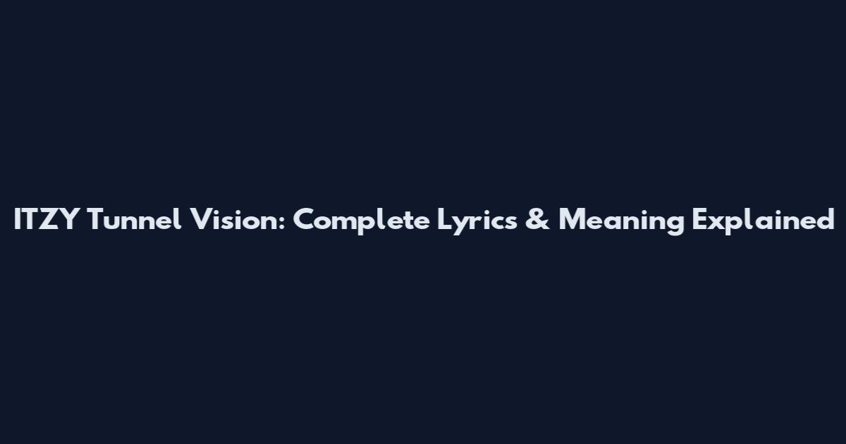 ITZY Tunnel Vision: Complete Lyrics & Meaning Explained