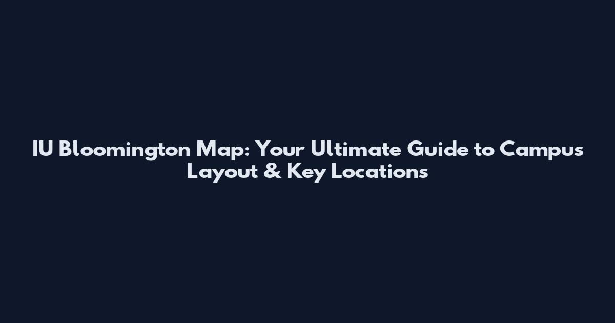 IU Bloomington Map: Your Ultimate Guide to Campus Layout & Key Locations