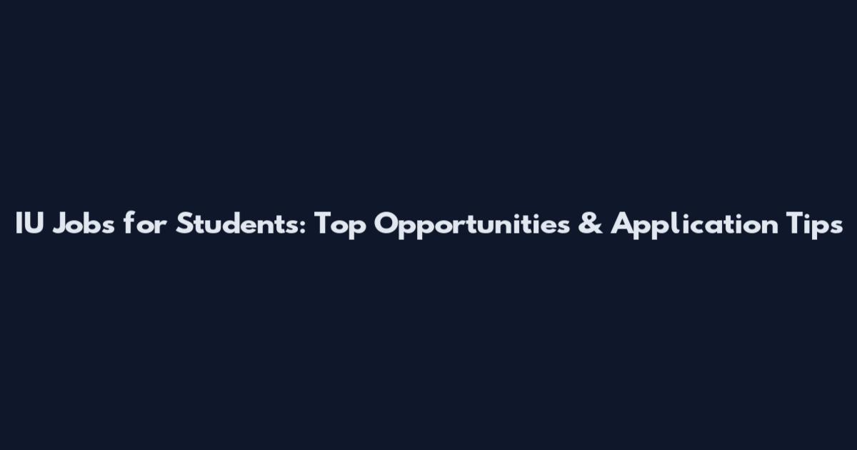 IU Jobs for Students: Top Opportunities & Application Tips