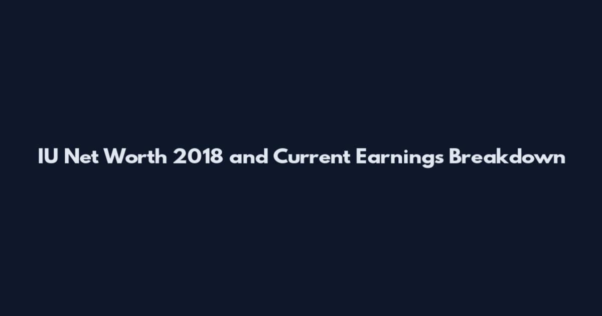 IU Net Worth 2018 and Current Earnings Breakdown
