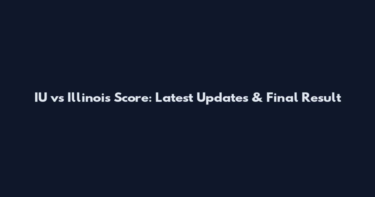IU vs Illinois Score: Latest Updates & Final Result