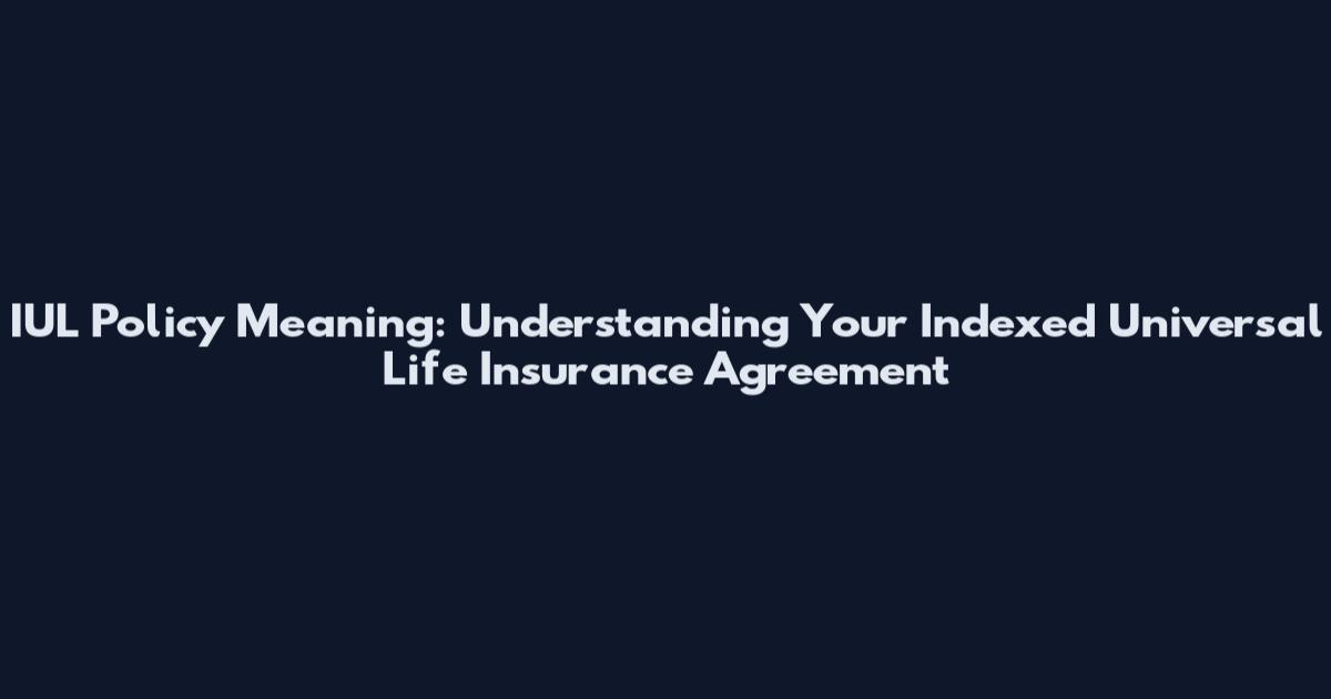 IUL Policy Meaning: Understanding Your Indexed Universal Life Insurance Agreement
