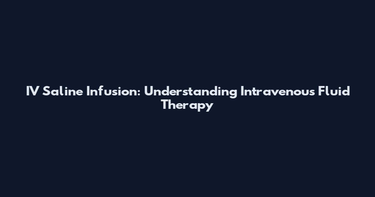 IV Saline Infusion: Understanding Intravenous Fluid Therapy