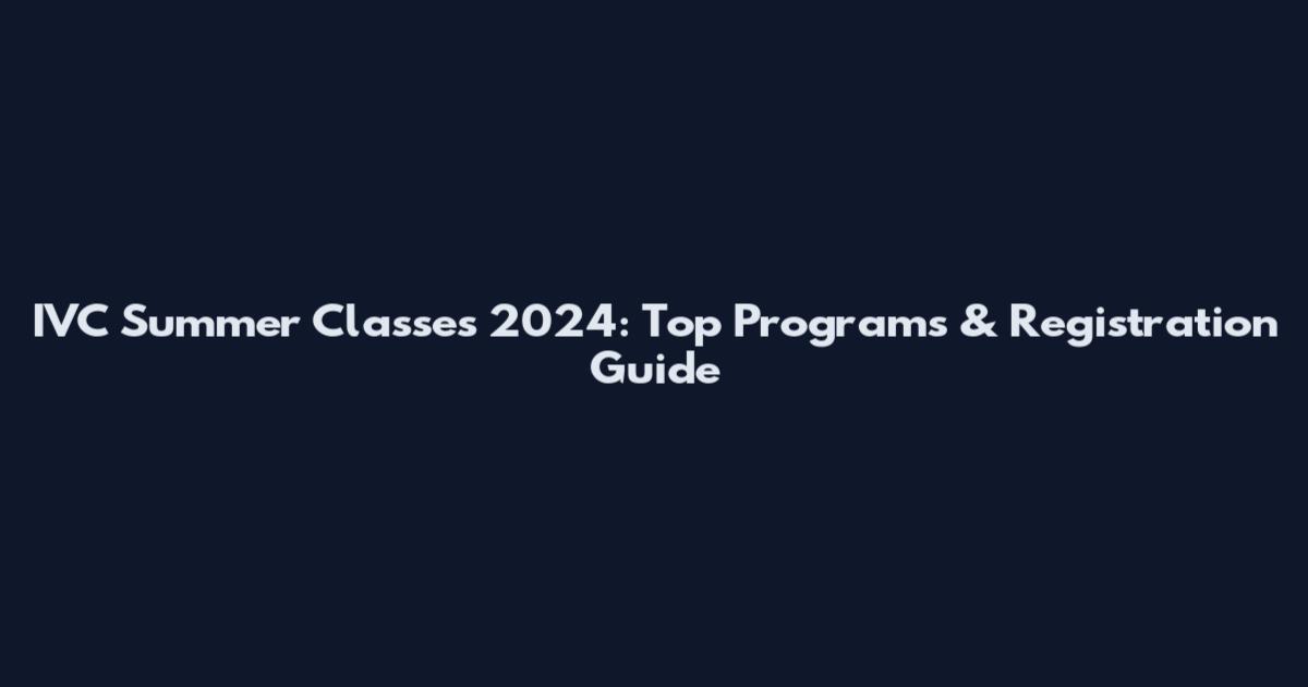 IVC Summer Classes 2024: Top Programs & Registration Guide