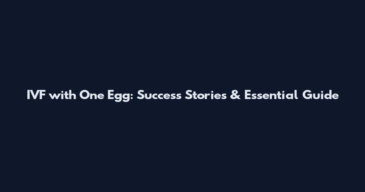 IVF with One Egg: Success Stories & Essential Guide