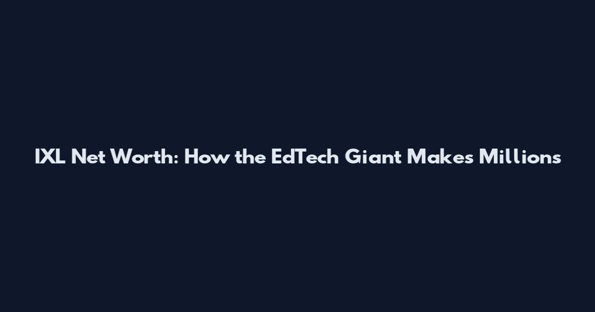 IXL Net Worth: How the EdTech Giant Makes Millions