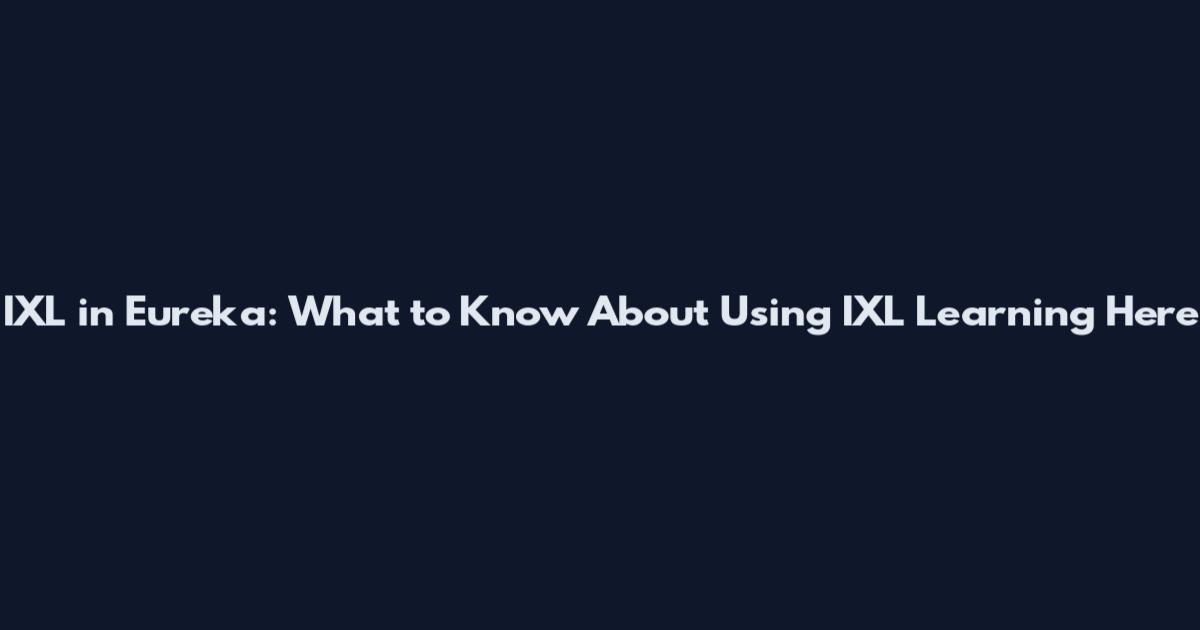 IXL in Eureka: What to Know About Using IXL Learning Here
