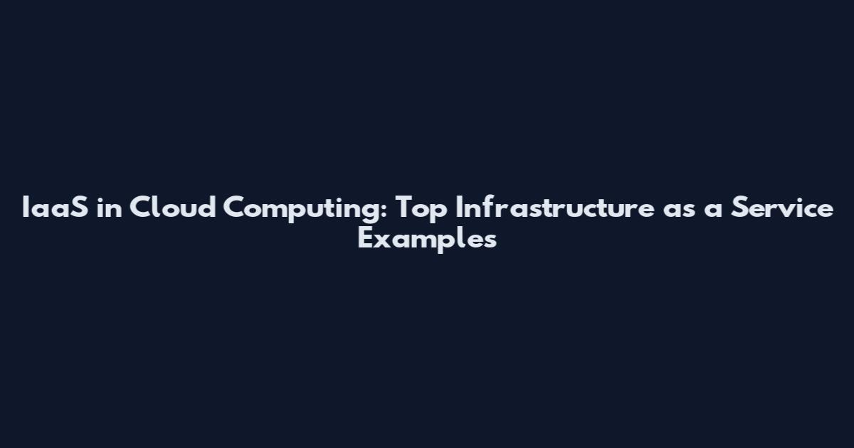 IaaS in Cloud Computing: Top Infrastructure as a Service Examples