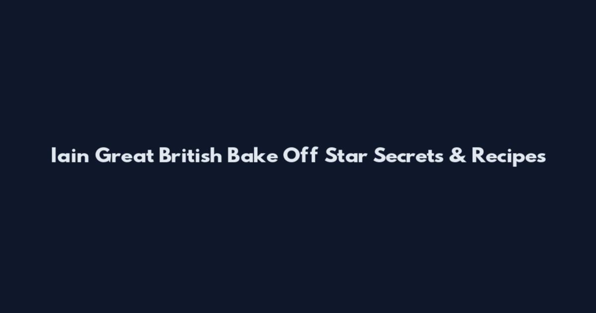 Iain Great British Bake Off Star Secrets & Recipes