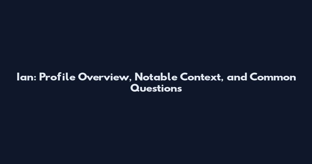 Ian: Profile Overview, Notable Context, and Common Questions