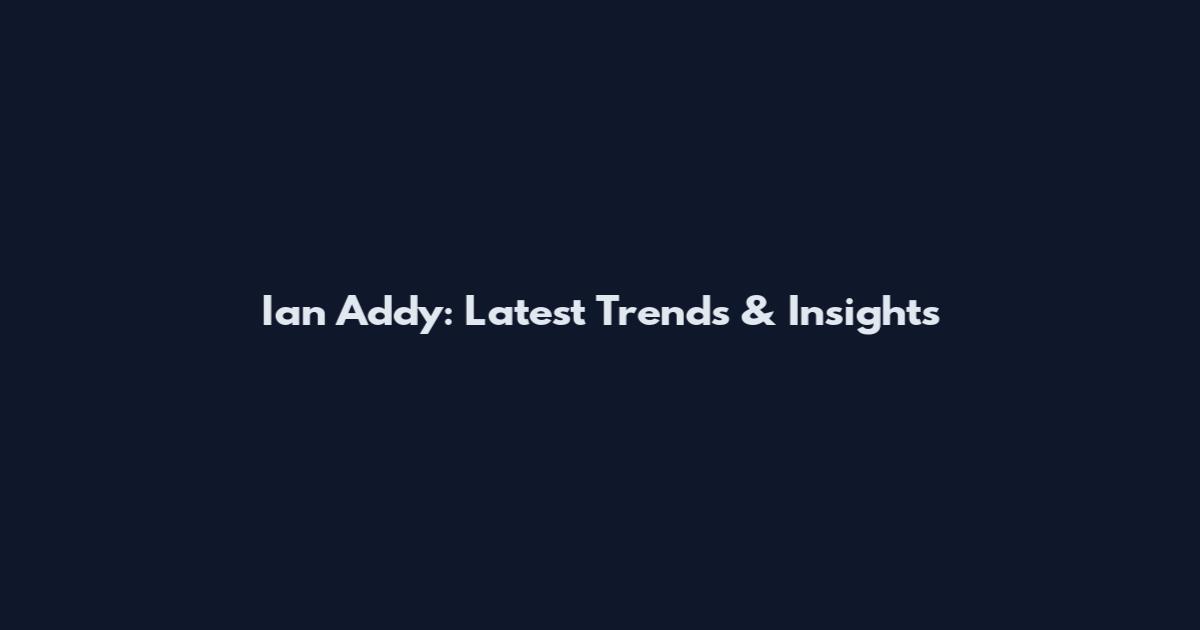 Ian Addy: Latest Trends & Insights