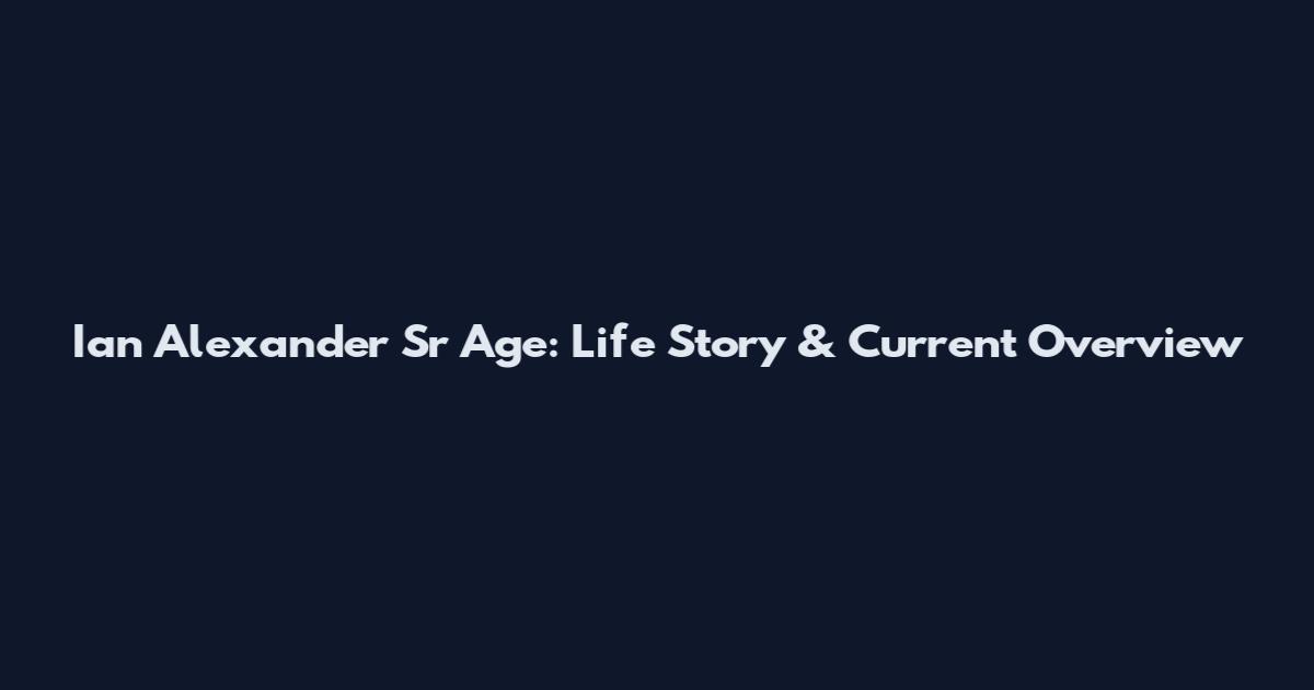 Ian Alexander Sr Age: Life Story & Current Overview