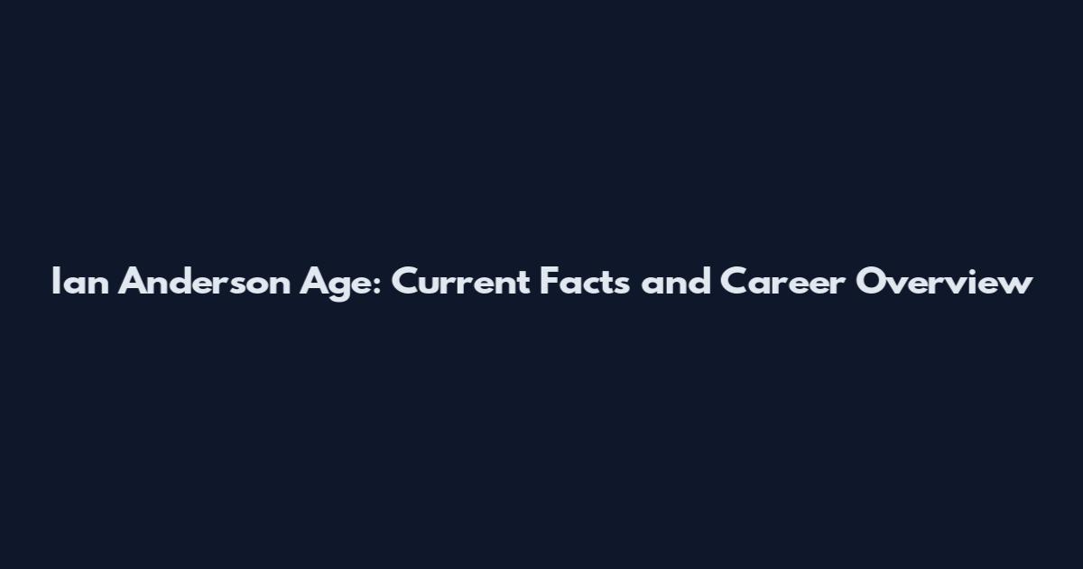 Ian Anderson Age: Current Facts and Career Overview