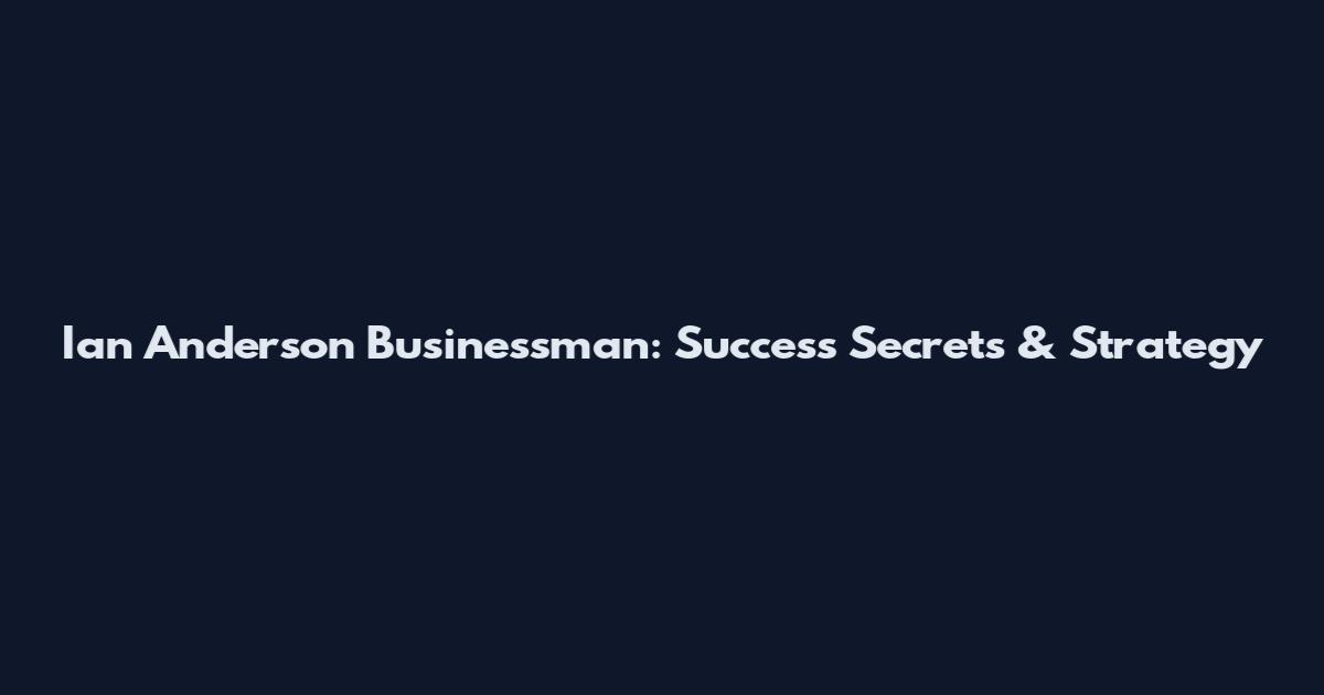 Ian Anderson Businessman: Success Secrets & Strategy