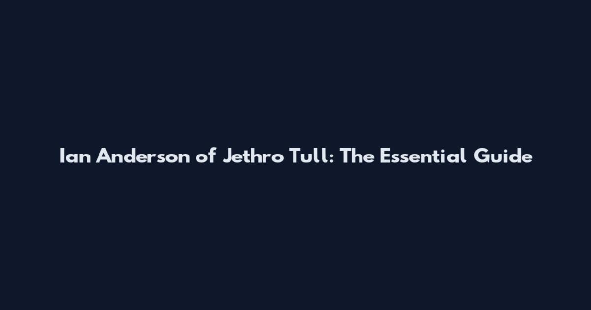 Ian Anderson of Jethro Tull: The Essential Guide