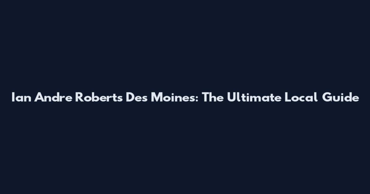 Ian Andre Roberts Des Moines: The Ultimate Local Guide