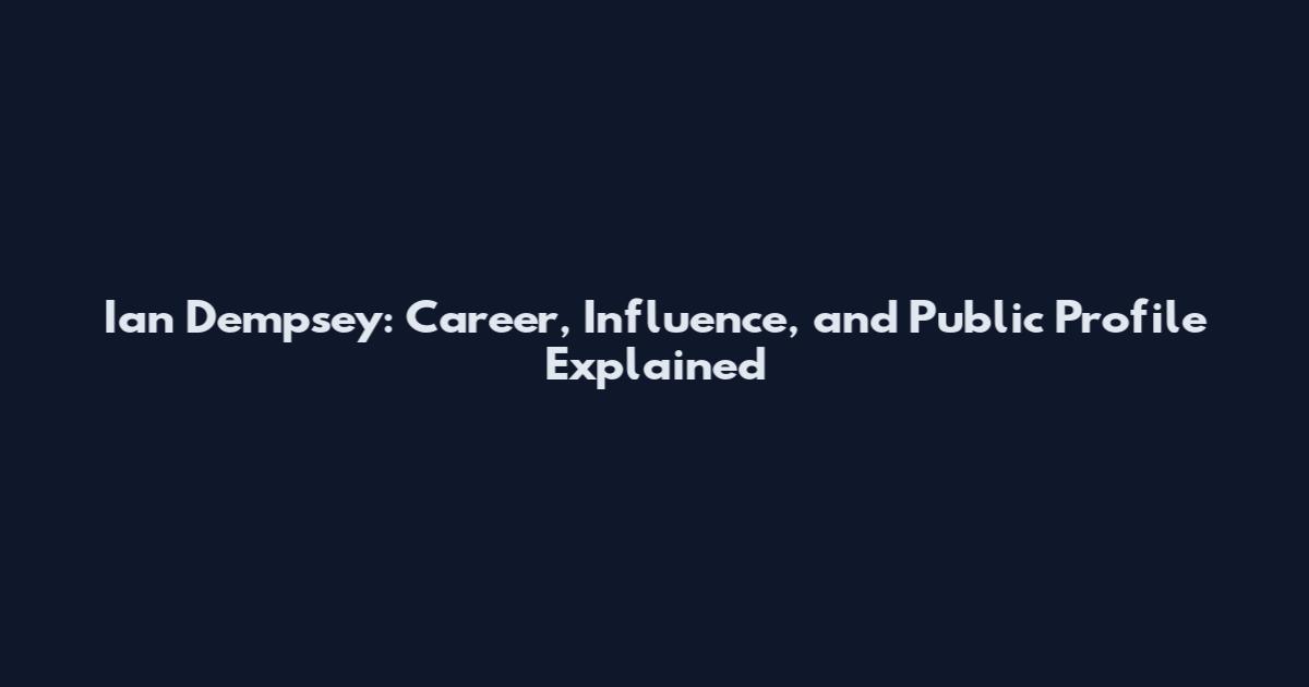 Ian Dempsey: Career, Influence, and Public Profile Explained