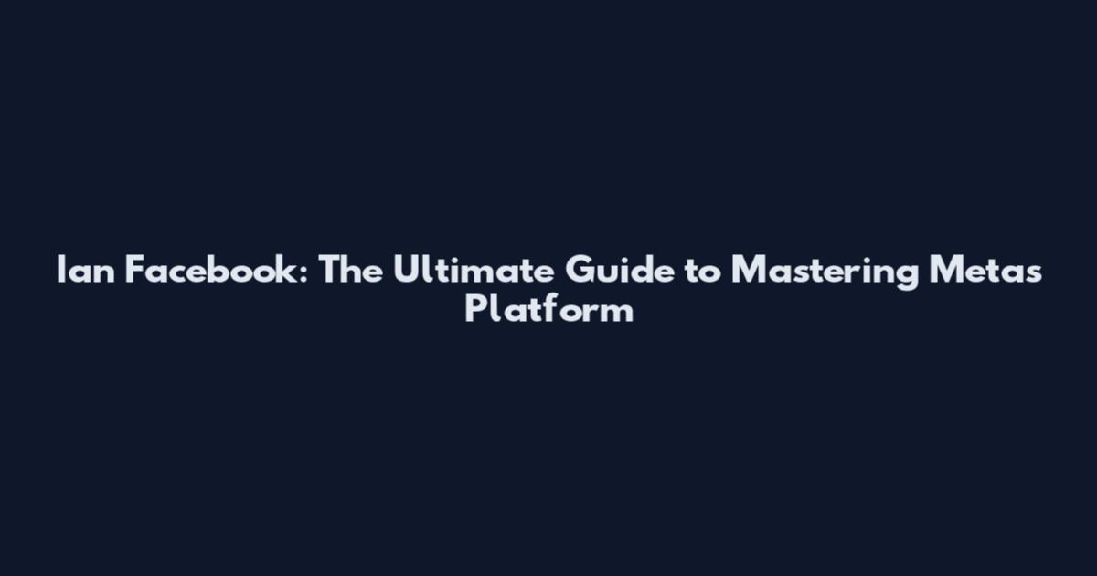 Ian Facebook: The Ultimate Guide to Mastering Meta's Platform