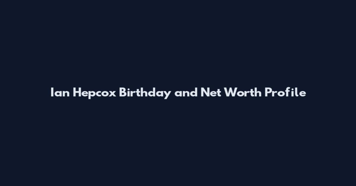 Ian Hepcox Birthday and Net Worth Profile