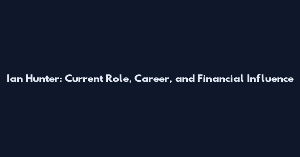 Ian Hunter: Current Role, Career, and Financial Influence
