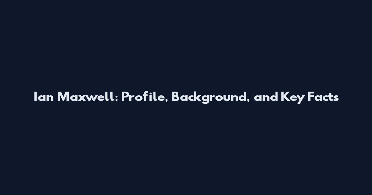 Ian Maxwell: Profile, Background, and Key Facts