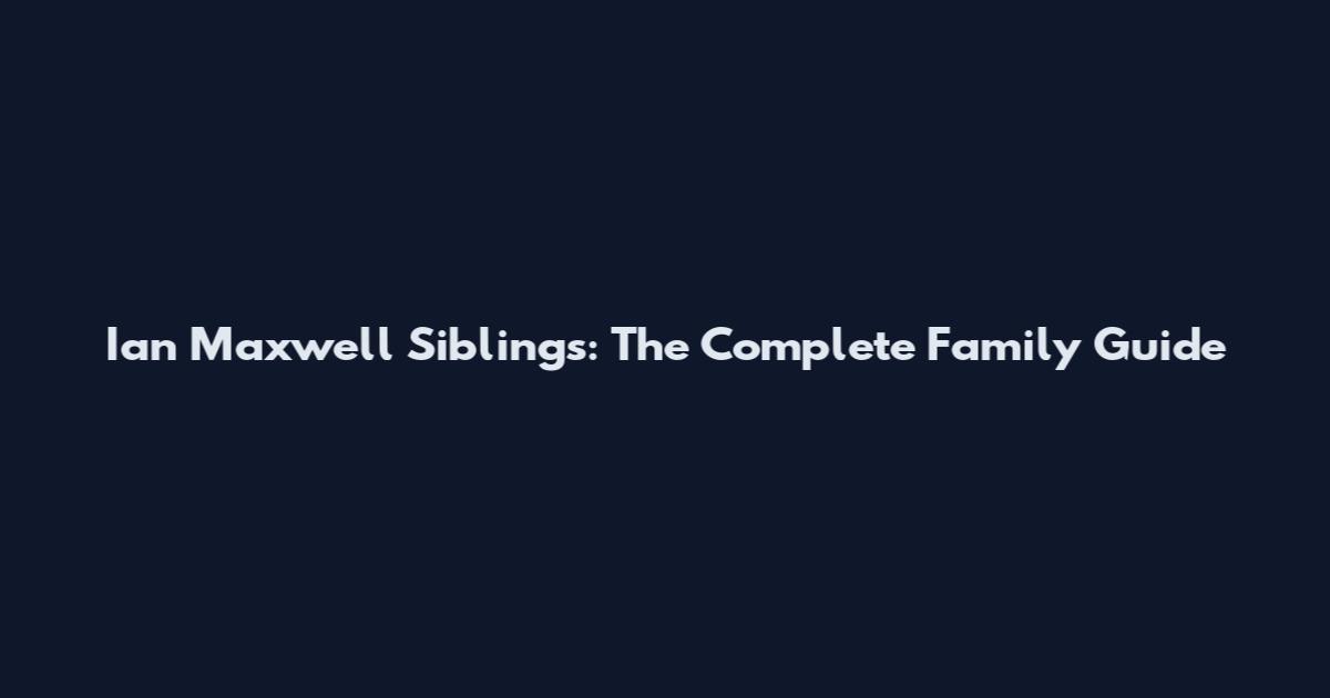Ian Maxwell Siblings: The Complete Family Guide