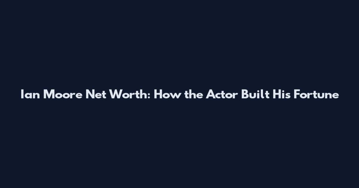 Ian Moore Net Worth: How the Actor Built His Fortune