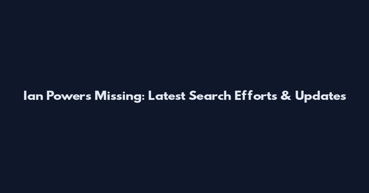 Ian Powers Missing: Latest Search Efforts & Updates