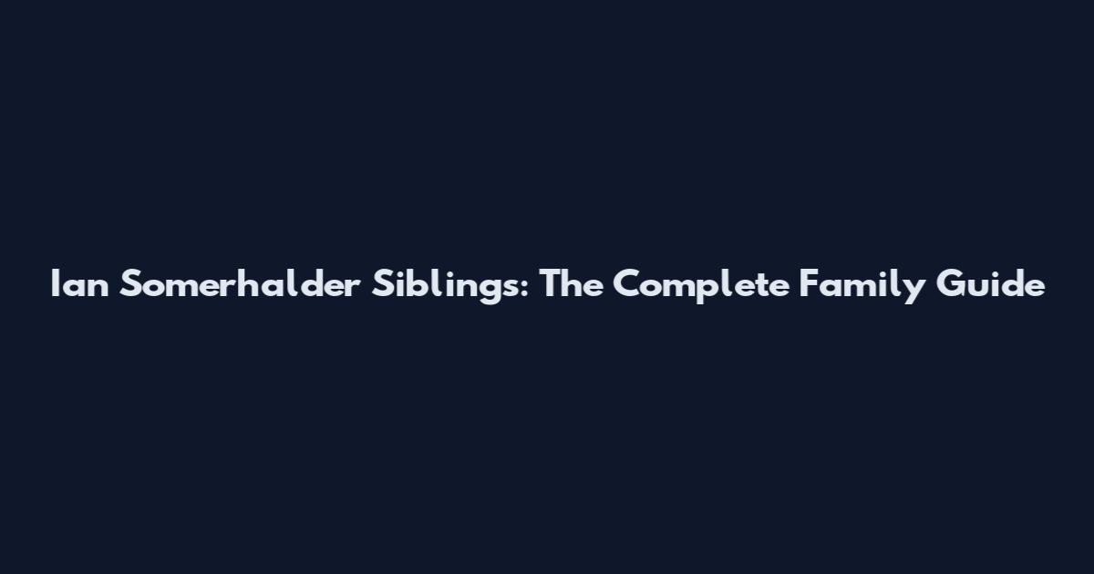 Ian Somerhalder Siblings: The Complete Family Guide