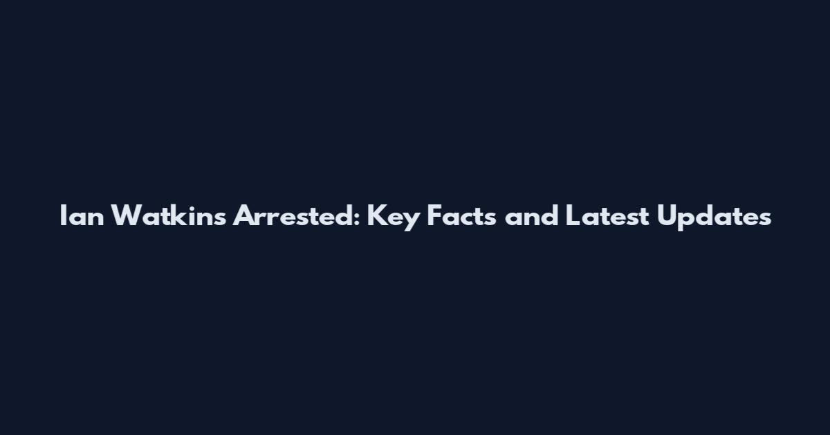 Ian Watkins Arrested: Key Facts and Latest Updates