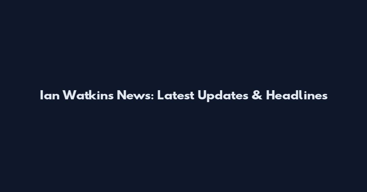 Ian Watkins News: Latest Updates & Headlines
