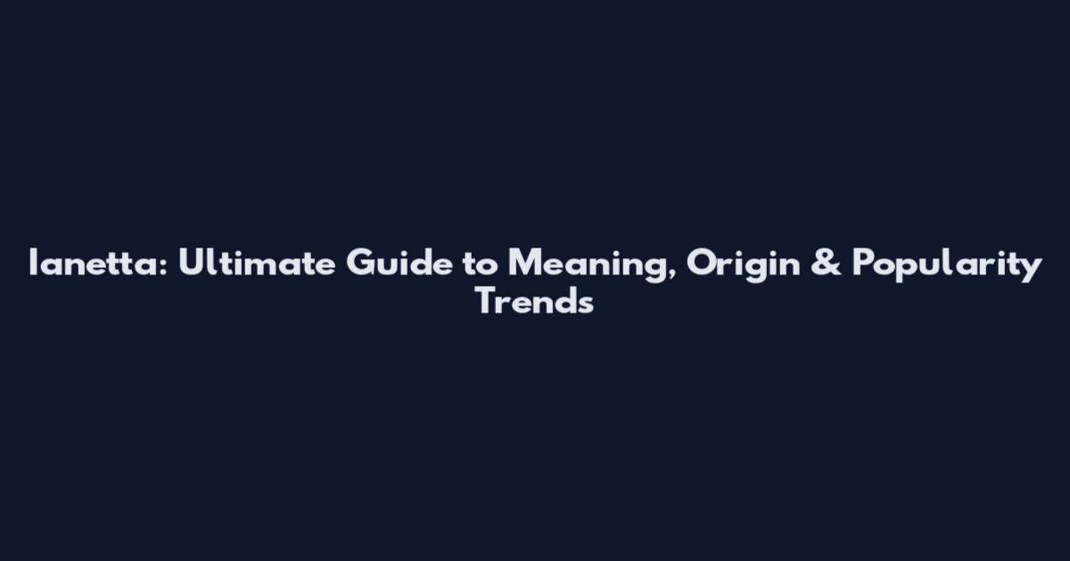 Ianetta: Ultimate Guide to Meaning, Origin & Popularity Trends