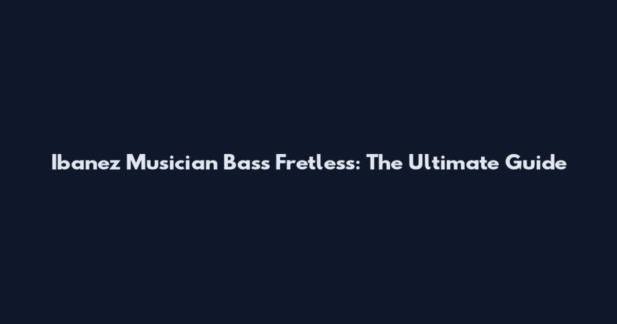 Ibanez Musician Bass Fretless: The Ultimate Guide
