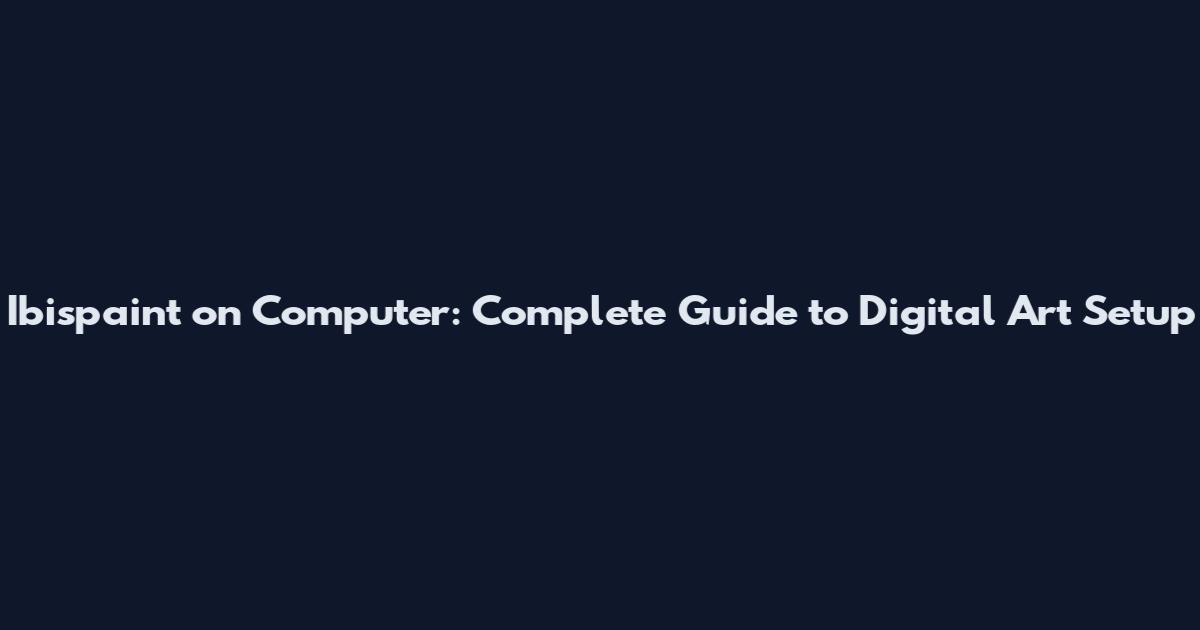 Ibispaint on Computer: Complete Guide to Digital Art Setup
