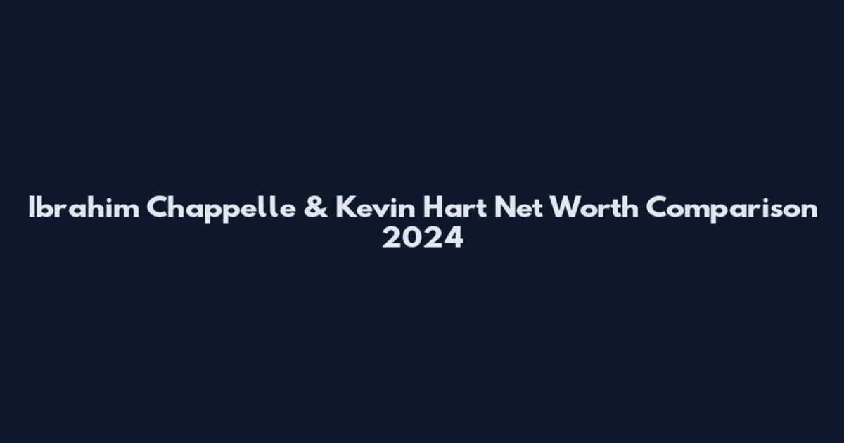Ibrahim Chappelle & Kevin Hart Net Worth Comparison 2024