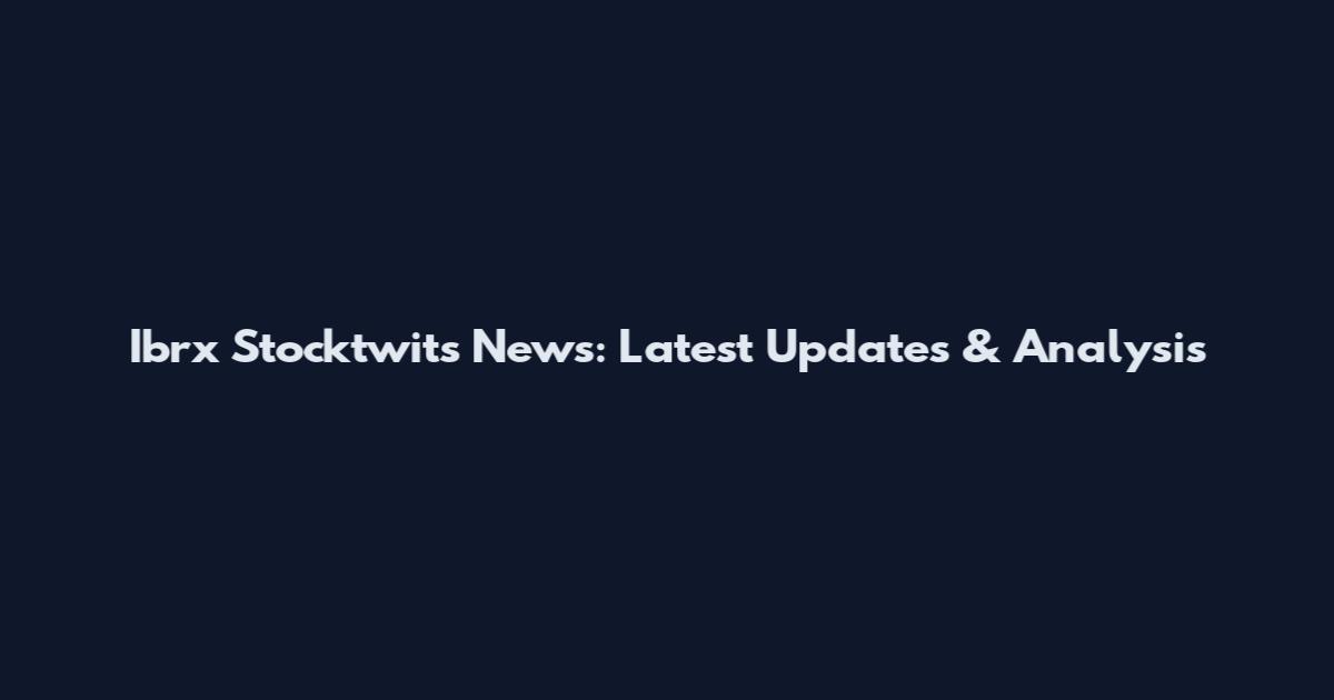 Ibrx Stocktwits News: Latest Updates & Analysis